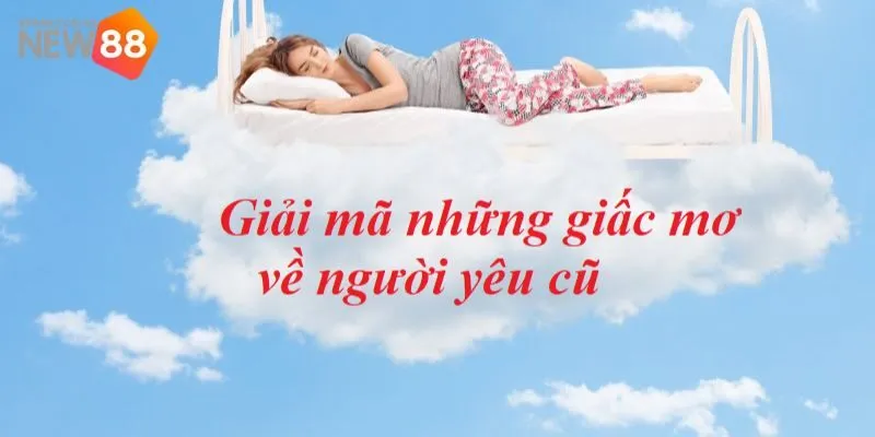 Nằm mơ thấy người yêu cũ anh em nên đánh con gì để phát tài?